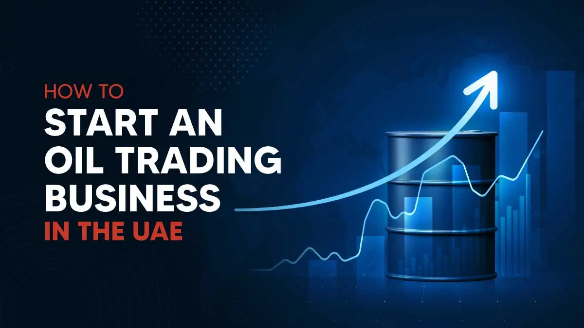 How to Start Oil Trading Business in Abu Dhabi and Dubai, UAE