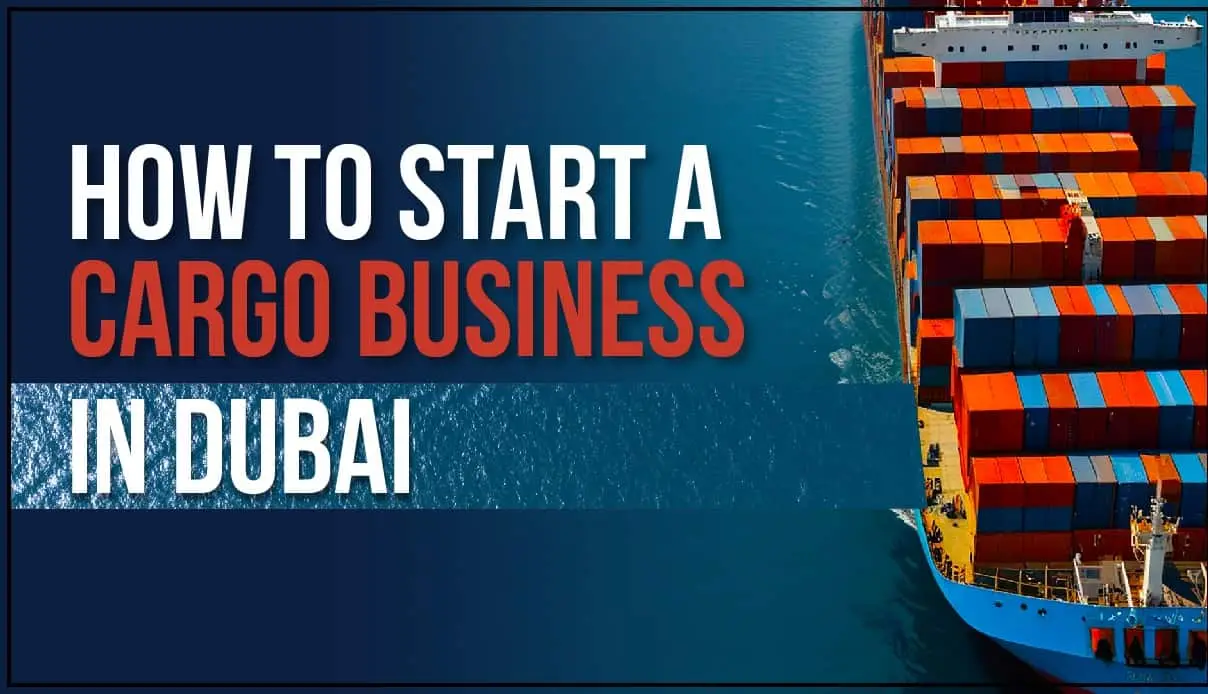 Step-by-Step Guide to Starting a Cargo Business in Dubai